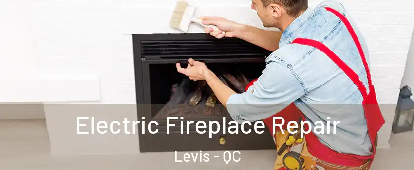 Electric Fireplace Repair Levis - QC