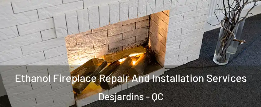 Ethanol Fireplace Repair And Installation Services Desjardins - QC