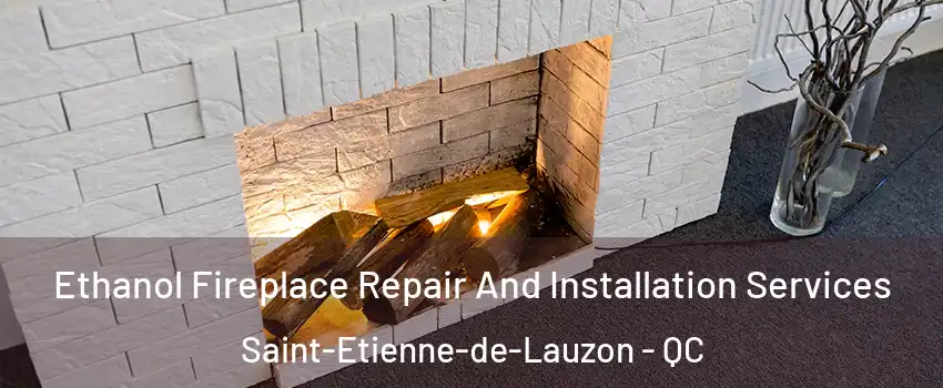  Ethanol Fireplace Repair And Installation Services Saint-Etienne-de-Lauzon - QC