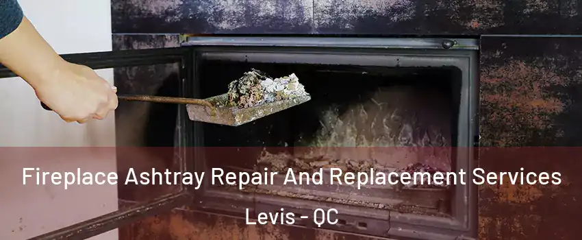 Fireplace Ashtray Repair And Replacement Services Levis - QC