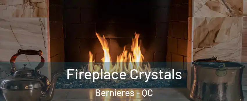 Fireplace Crystals Bernieres - QC