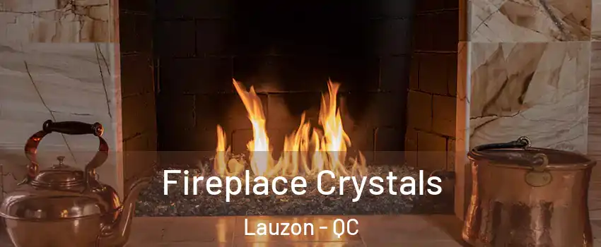 Fireplace Crystals Lauzon - QC