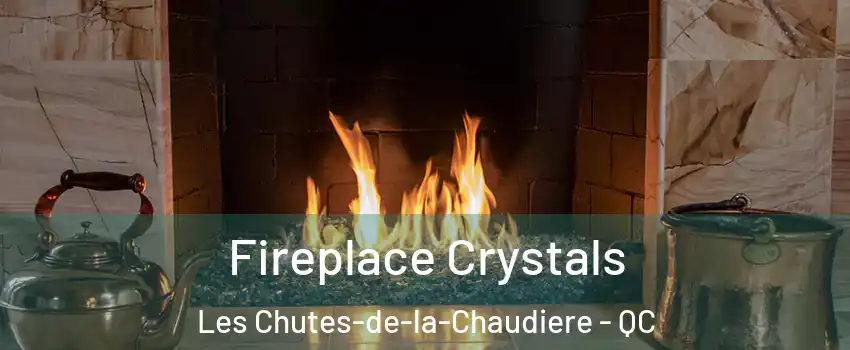 Fireplace Crystals Les Chutes-de-la-Chaudiere - QC