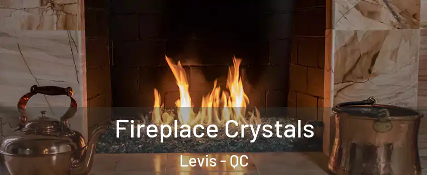 Fireplace Crystals Levis - QC