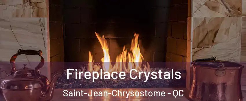 Fireplace Crystals Saint-Jean-Chrysostome - QC