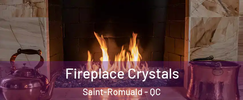 Fireplace Crystals Saint-Romuald - QC