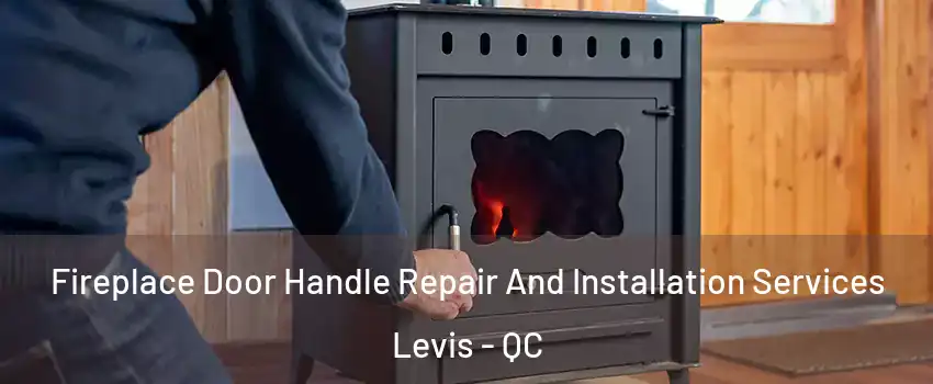Fireplace Door Handle Repair And Installation Services Levis - QC