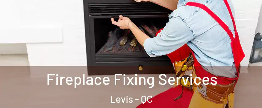 Fireplace Fixing Services Levis - QC
