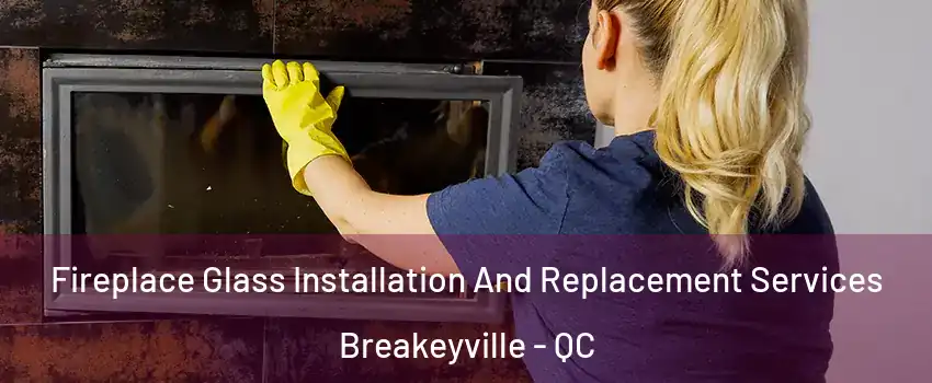 Fireplace Glass Installation And Replacement Services Breakeyville - QC