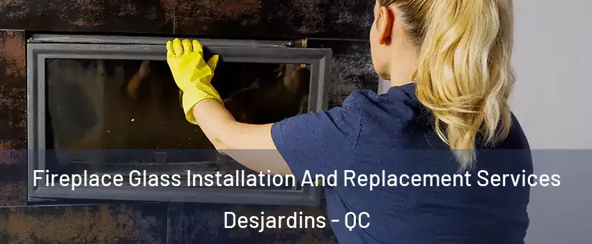 Fireplace Glass Installation And Replacement Services Desjardins - QC