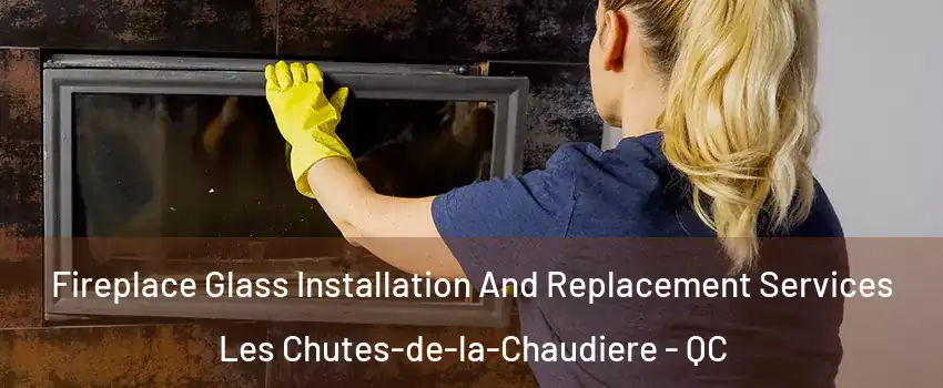 Fireplace Glass Installation And Replacement Services Les Chutes-de-la-Chaudiere - QC