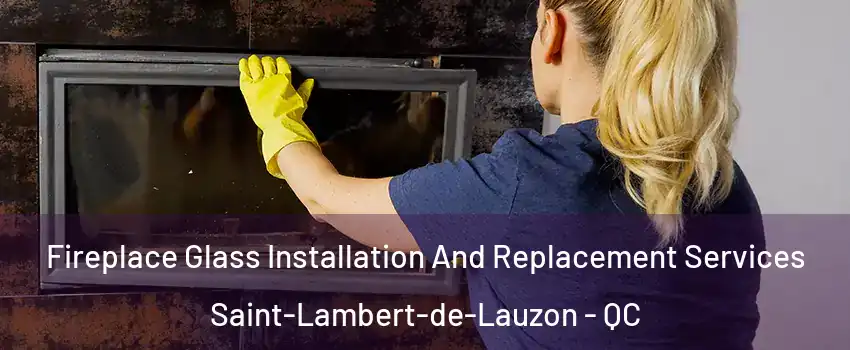 Fireplace Glass Installation And Replacement Services Saint-Lambert-de-Lauzon - QC