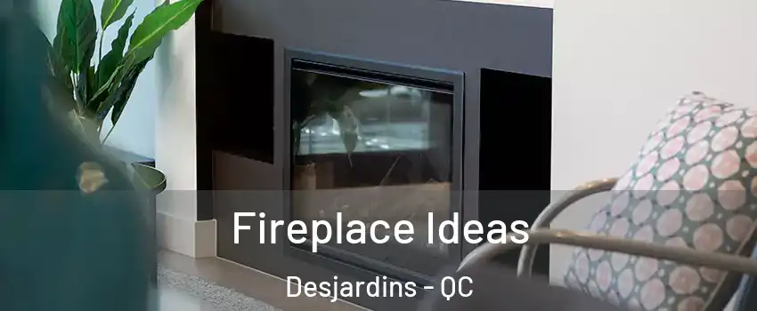 Fireplace Ideas Desjardins - QC