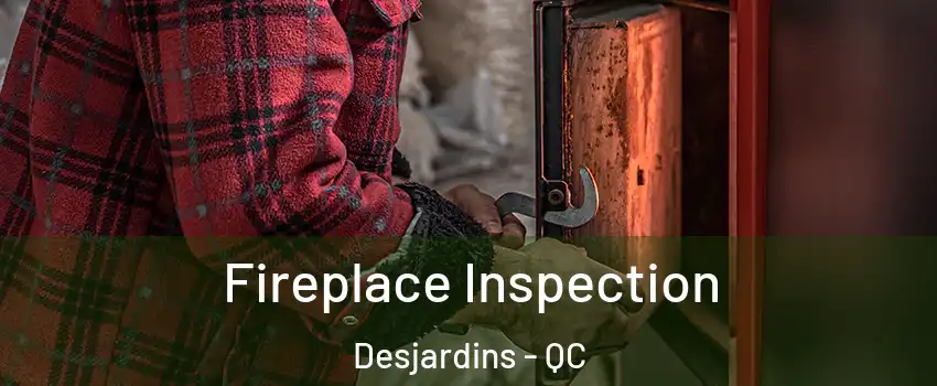 Fireplace Inspection Desjardins - QC