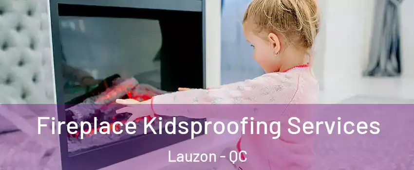  Fireplace Kidsproofing Services Lauzon - QC