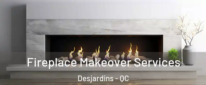 Fireplace Makeover Services Desjardins - QC