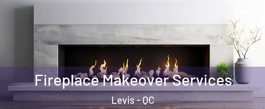Fireplace Makeover Services Levis - QC