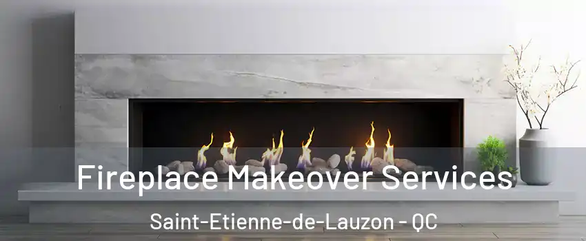 Fireplace Makeover Services Saint-Etienne-de-Lauzon - QC