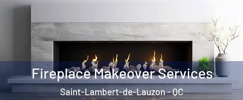 Fireplace Makeover Services Saint-Lambert-de-Lauzon - QC