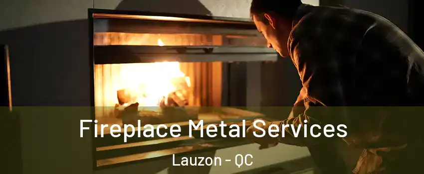 Fireplace Metal Services Lauzon - QC