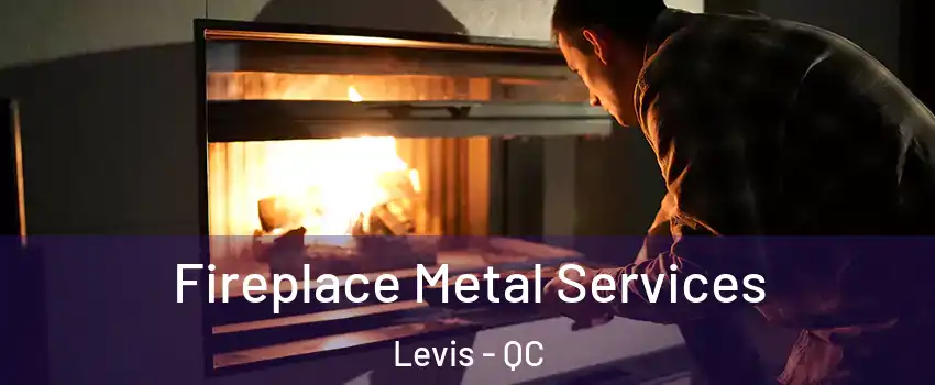 Fireplace Metal Services Levis - QC