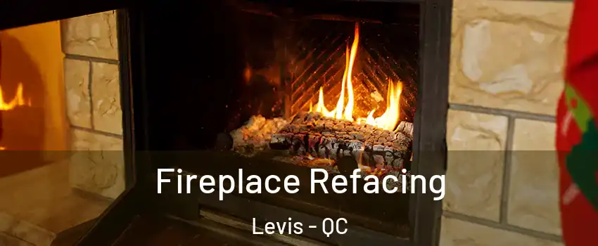Fireplace Refacing Levis - QC