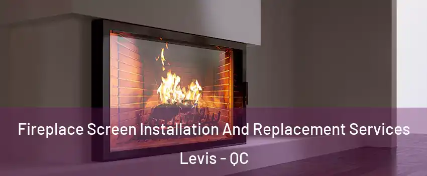 Fireplace Screen Installation And Replacement Services Levis - QC
