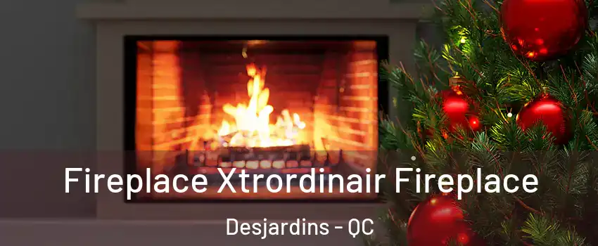 Fireplace Xtrordinair Fireplace Desjardins - QC