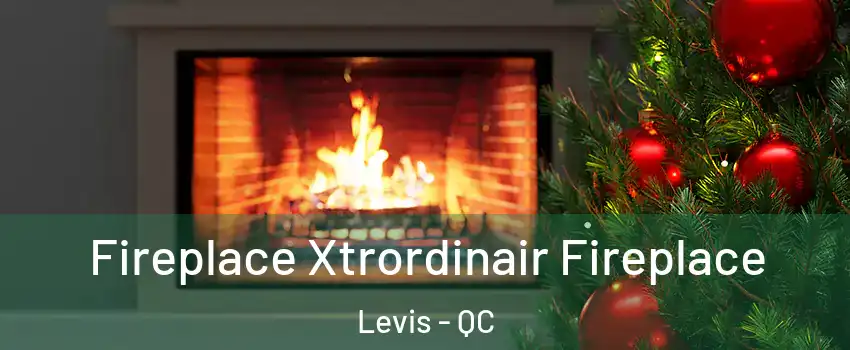 Fireplace Xtrordinair Fireplace Levis - QC