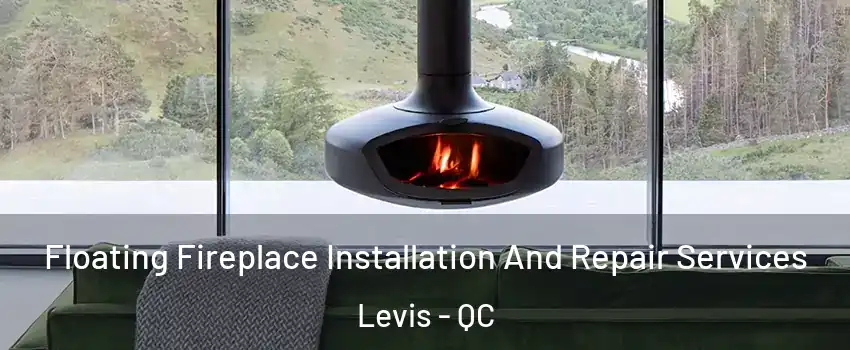 Floating Fireplace Installation And Repair Services Levis - QC