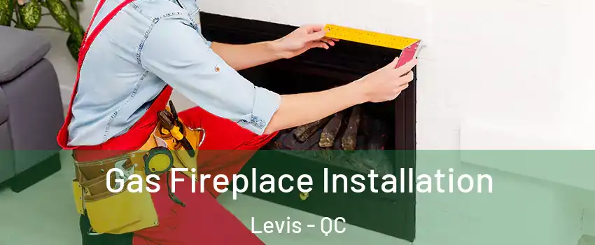 Gas Fireplace Installation Levis - QC