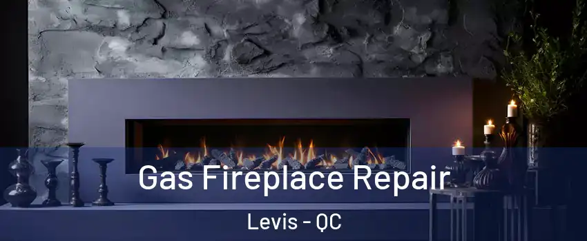 Gas Fireplace Repair Levis - QC
