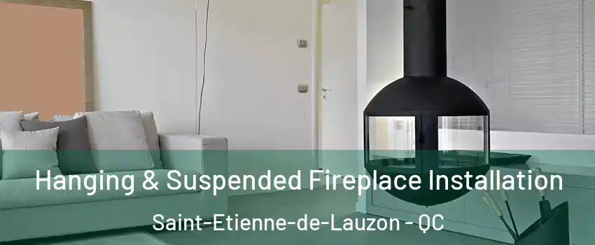 Hanging & Suspended Fireplace Installation Saint-Etienne-de-Lauzon - QC