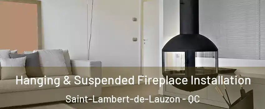 Hanging & Suspended Fireplace Installation Saint-Lambert-de-Lauzon - QC
