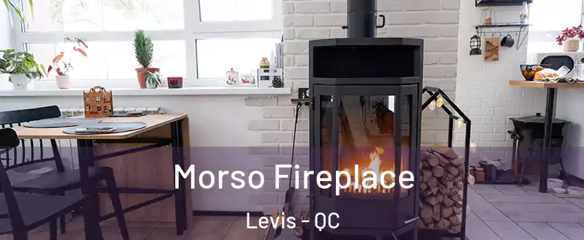 Morso Fireplace Levis - QC