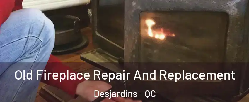Old Fireplace Repair And Replacement Desjardins - QC