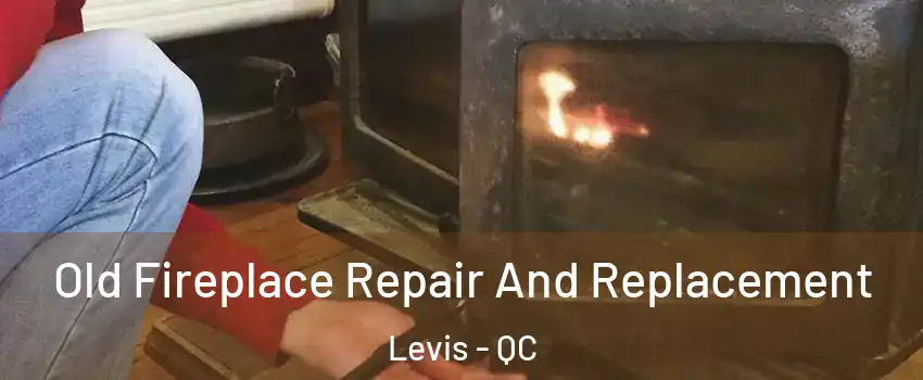 Old Fireplace Repair And Replacement Levis - QC