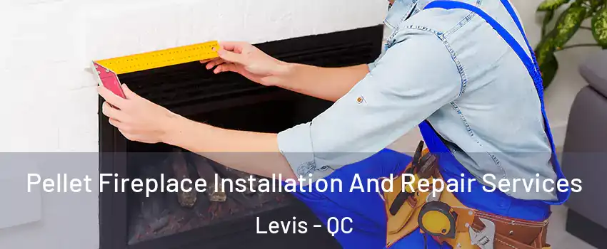 Pellet Fireplace Installation And Repair Services Levis - QC