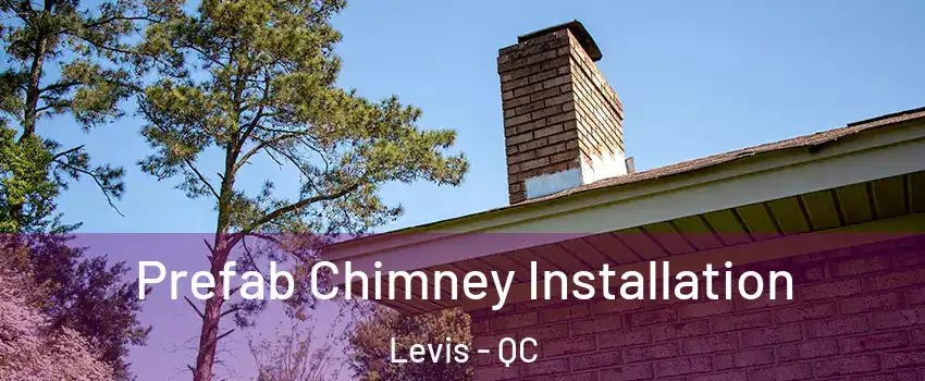 Prefab Chimney Installation Levis - QC