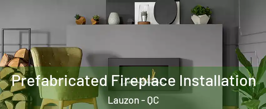 Prefabricated Fireplace Installation Lauzon - QC