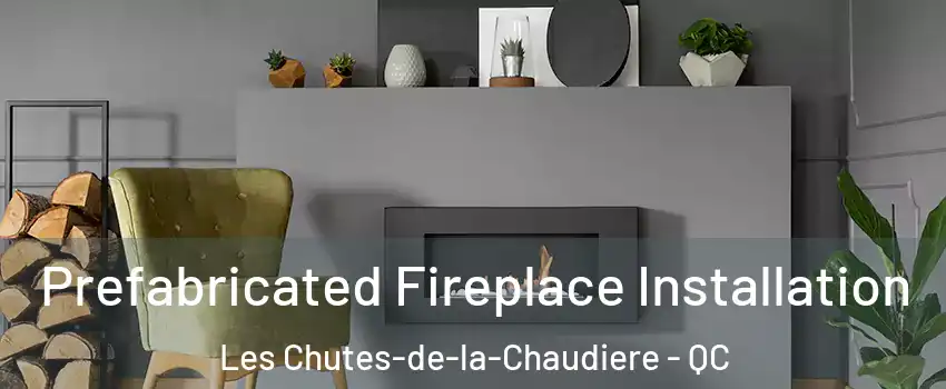 Prefabricated Fireplace Installation Les Chutes-de-la-Chaudiere - QC