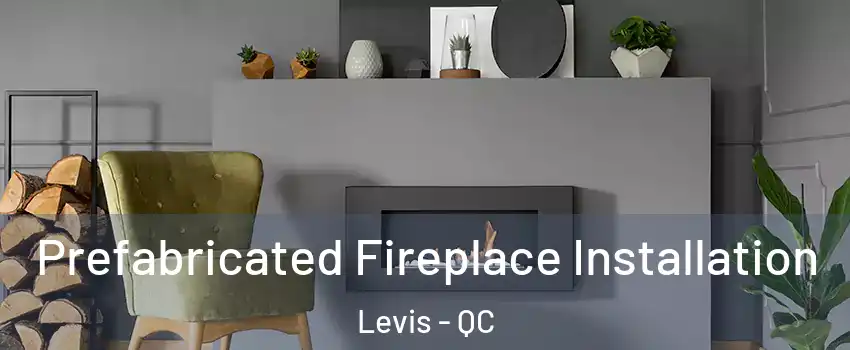 Prefabricated Fireplace Installation Levis - QC