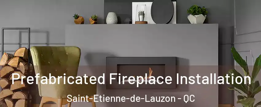 Prefabricated Fireplace Installation Saint-Etienne-de-Lauzon - QC
