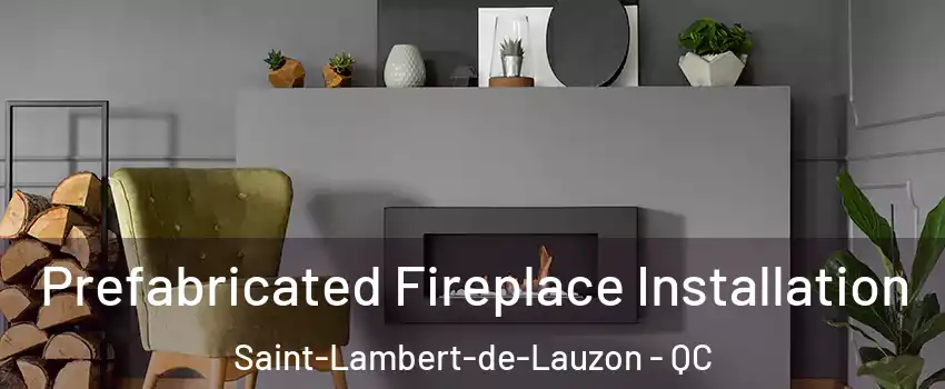 Prefabricated Fireplace Installation Saint-Lambert-de-Lauzon - QC