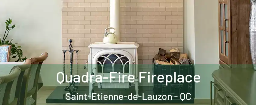 Quadra-Fire Fireplace Saint-Etienne-de-Lauzon - QC
