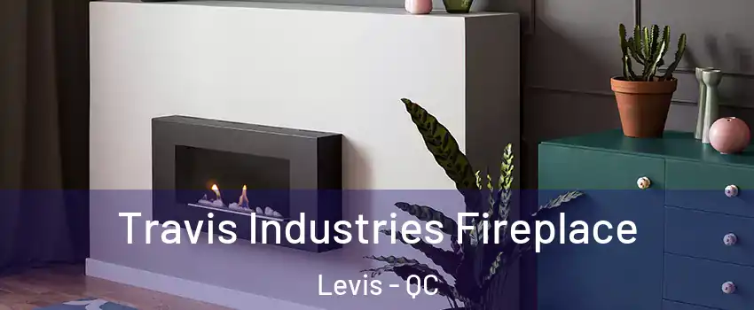 Travis Industries Fireplace Levis - QC