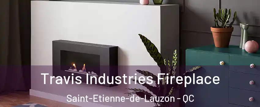 Travis Industries Fireplace Saint-Etienne-de-Lauzon - QC