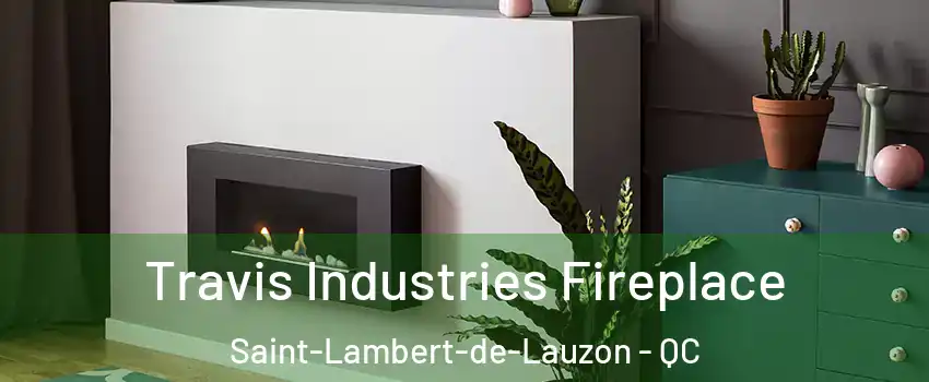 Travis Industries Fireplace Saint-Lambert-de-Lauzon - QC