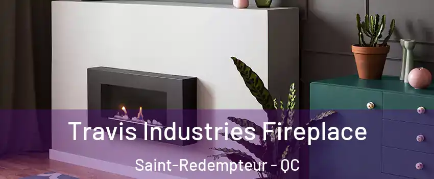 Travis Industries Fireplace Saint-Redempteur - QC