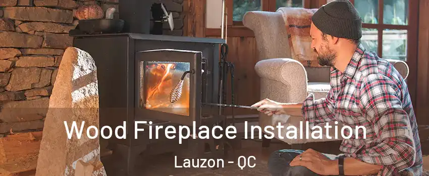Wood Fireplace Installation Lauzon - QC